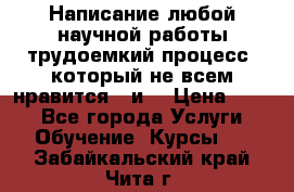 Написание любой научной работы трудоемкий процесс, который не всем нравится...и  › Цена ­ 550 - Все города Услуги » Обучение. Курсы   . Забайкальский край,Чита г.